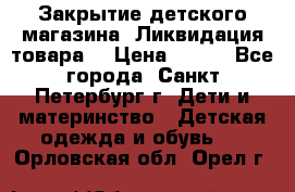 Закрытие детского магазина !Ликвидация товара  › Цена ­ 150 - Все города, Санкт-Петербург г. Дети и материнство » Детская одежда и обувь   . Орловская обл.,Орел г.